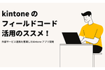 kintoneのフィールドコードを活用しよう　外部サービスを連携したアプリ開発とは？