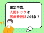 【2025年提出】確定申告、人間ドック費用は医療費控除の対象？