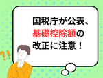 【2025年提出 確定申告】国税庁が公表、基礎控除額の改正に注意！