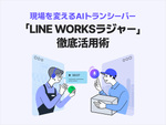 現場を変えるAIトランシーバー「LINE WORKSラジャー」徹底活用術