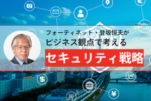 フォーティネット・登坂恒夫がビジネス観点で考えるセキュリティ戦略