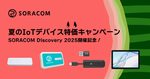 SORACOM Discovery 2025開催記念！夏のIoTデバイス特価キャンペーン