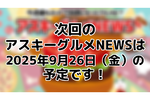 次回のアスキーグルメNEWSは9月26日（金）12:00〜を予定しております！