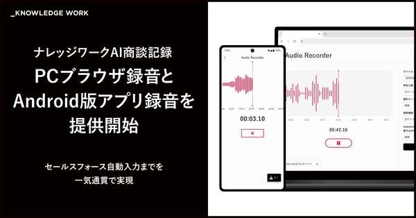 オフライン環境での商談記録を強化　「ナレッジワークAI商談記録」、PCブラウザ録音とAndroid版アプリを提供開始