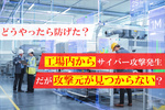工場内からサイバー攻撃発生、しかし攻撃元が見つからない！ ……どうやったら防げた？