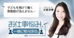 「子どもを預けて働く罪悪感が消えない」働く母親の悩みに答えます