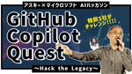 アスキー×マイクロソフト「GitHub Copilot Quest：Hack the Legacy」ハッカソンイベント【動画レポ】