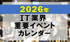 2026年 IT業界 重要イベントカレンダー