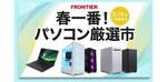 Ryzen 7 5700X＋RTX 5070搭載「FRGAMB550/M0203/NTK」も対象。FRONTIER「春一番！パソコン厳選市」