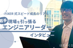 FIXER式スピード成長のリアル 入社2年目で現場を引っ張る若手エンジニアリーダー〔FIXERはたらくひと図鑑〕