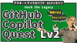 アスキー×マイクロソフト「GitHub Copilot Quest Lv2：Hack the Legacy」【動画レポ】