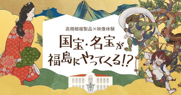 高精細複製だからガラスケースなし！日本を代表する絵師6人が描いた国宝・名宝7作品を間近で見られる貴重な機会【東北自動車道 福島西ICから約6km】