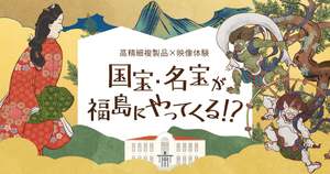 高精細複製だからガラスケースなし！日本を代表する絵師6人が描いた国宝・名宝7作品を間近で見られる貴重な機会【東北自動車道 福島西ICから約6km】
