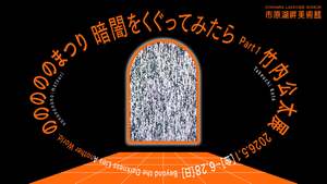 市原湖畔美術館で新たな異世界体験はいかが？「暗闇をくぐってみたら Part1 竹内公太展『のののののまつり』」【圏央道 市原鶴舞ICから約28.5km】