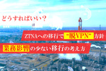 “脱VPN”方針の大手エネルギー企業、だがZTNA移行の成功パターンが分からず…　どうすればよい？