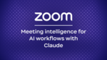 ZoomとClaudeがAIワークフローでのミーティングインテリジェンス活用を推進
