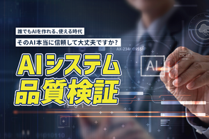 「AIシステム品質検証」提供開始、AI機能を組み込んだシステムや社内ツールの品質やリスクを可視化