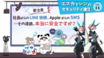 社長からのLINE依頼、AppleからのSMS… その連絡、本当に安全ですか？