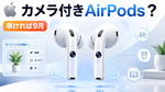 アップル、カメラ付きAirPodsを年内投入か 早ければ9月に