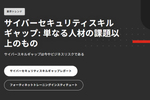 サイバースキルギャップは今やビジネスリスクである