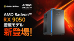 GALLERIA、AMD Radeon RX 9050搭載ゲーミングPCを発売　FHDゲーム向け新GPU採用