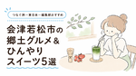 夏の城下町は食べたいものが多すぎ！｜会津若松市の郷土グルメ＆ひんやりスイーツ5選