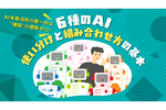 「AIの種類」と「業務課題に応じた使い分け・組み合わせ」を知ることが重要