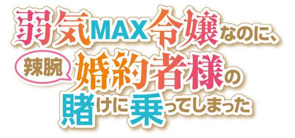 『弱気MAX令嬢なのに、辣腕婚約者様の賭けに乗ってしまった』