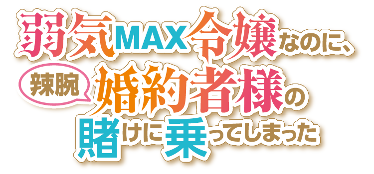 『弱気MAX令嬢なのに、辣腕婚約者様の賭けに乗ってしまった』
