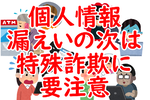 名前も住所もバレている!? 個人情報漏えいの本当の怖さは「その後」にある