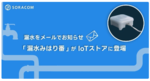 漏水をメールでお知らせ。「漏水みはり番」がIoTストアに登場