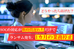 SOCのアラート対応が数時間遅れただけでランサム被害、業務が1カ月ストップ！ どうやったら防げた？
