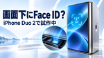 アップル「iPhone Duo 2」、画面下Face IDを試作中？